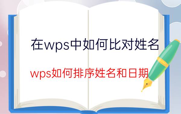 在wps中如何比对姓名 wps如何排序姓名和日期？